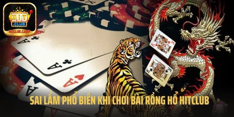 Sai lầm phổ biến khi chơi bài Rồng Hổ Hitclub