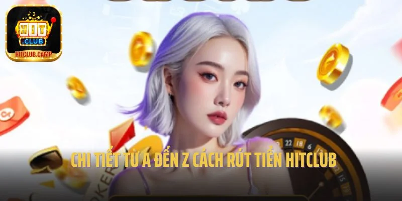 Chi tiết từ a đến z cách rút tiền Hitclub 