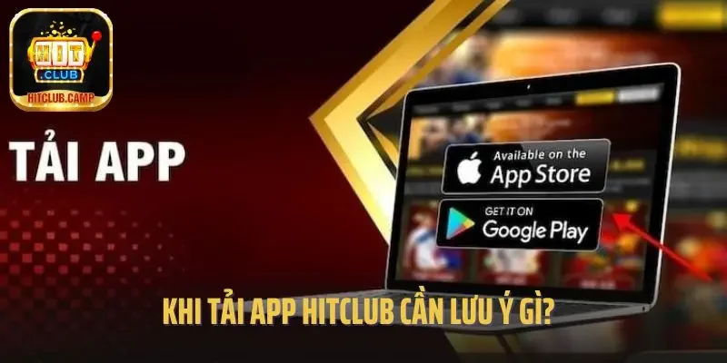 Khi tải app Hitclub cần lưu ý gì?