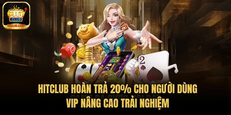 HitClub hoàn trả 20% cho người dùng VIP nâng cao trải nghiệm